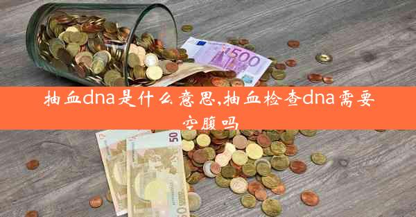 抽血dna是什么意思,抽血检查dna需要空腹吗