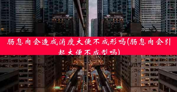 肠息肉会造成消瘦大便不成形吗(肠息肉会引起大便不成型吗)