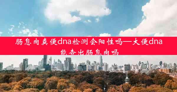 肠息肉粪便dna检测会阳性吗—大便dna能查出肠息肉吗