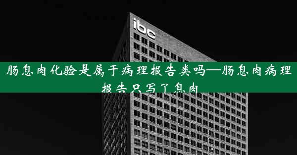 肠息肉化验是属于病理报告类吗—肠息肉病理报告只写了息肉