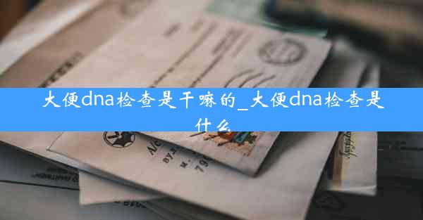 大便dna检查是干嘛的_大便dna检查是什么