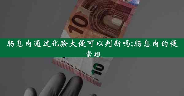 肠息肉通过化验大便可以判断吗;肠息肉的便常规