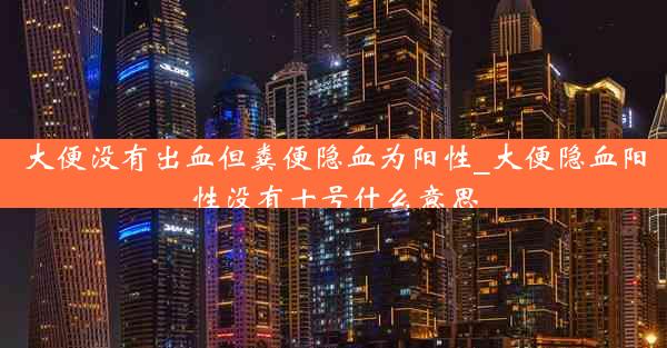 大便没有出血但粪便隐血为阳性_大便隐血阳性没有十号什么意思