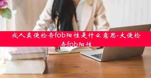 成人粪便检查fob阳性是什么意思-大便检查fob阳性