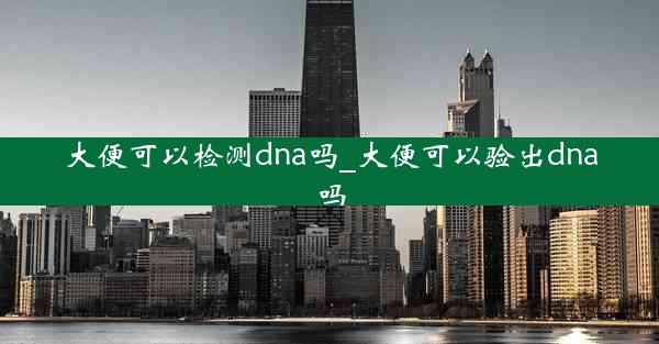 大便可以检测dna吗_大便可以验出dna吗