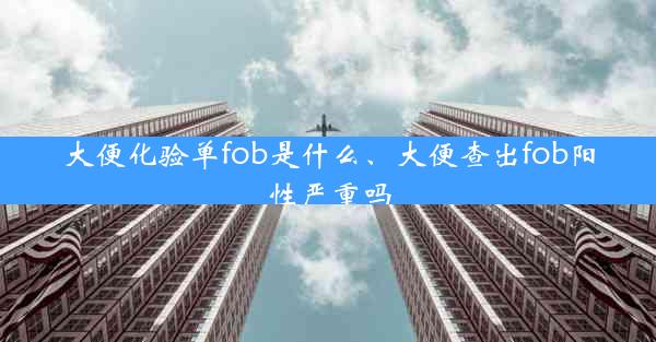 大便化验单fob是什么、大便查出fob阳性严重吗