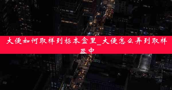 大便如何取样到标本盒里_大便怎么弄到取样器中