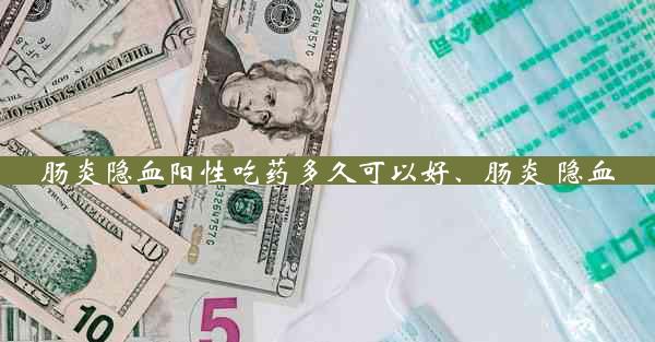 肠炎隐血阳性吃药多久可以好、肠炎 隐血