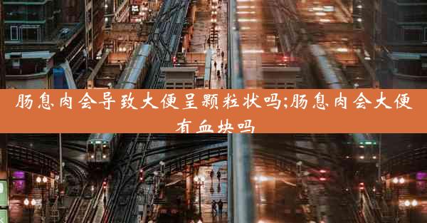 肠息肉会导致大便呈颗粒状吗;肠息肉会大便有血块吗