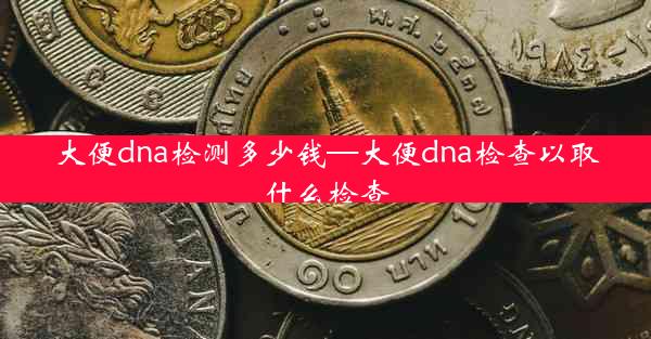 大便dna检测多少钱—大便dna检查以取什么检查