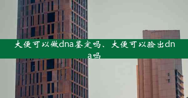 大便可以做dna鉴定吗、大便可以验出dna吗