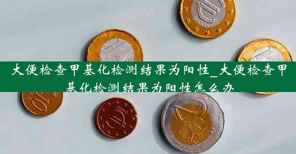 大便检查甲基化检测结果为阳性_大便检查甲基化检测结果为阳性怎么办