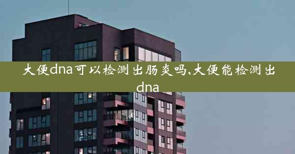 大便dna可以检测出肠炎吗,大便能检测出dna