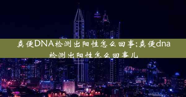 粪便DNA检测出阳性怎么回事;粪便dna检测出阳性怎么回事儿