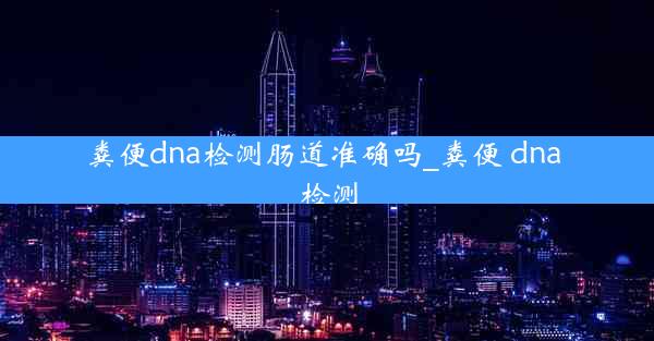 粪便dna检测肠道准确吗_粪便 dna 检测