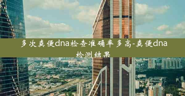 多次粪便dna检查准确率多高-粪便dna检测结果