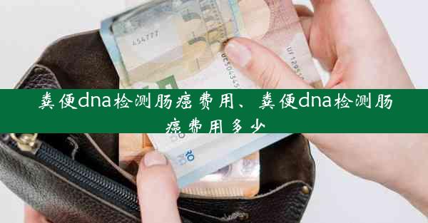 粪便dna检测肠癌费用、粪便dna检测肠癌费用多少