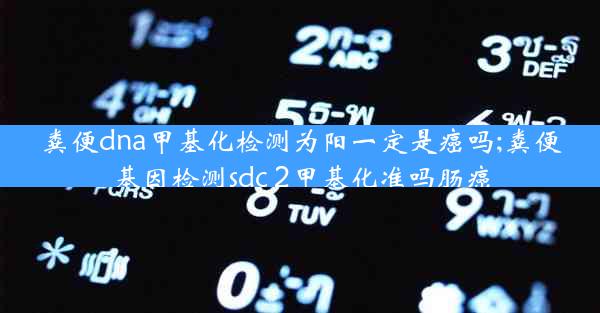 粪便dna甲基化检测为阳一定是癌吗;粪便基因检测sdc 2甲基化准吗肠癌