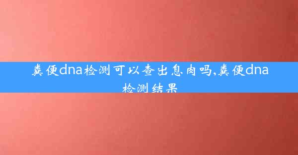 粪便dna检测可以查出息肉吗,粪便dna检测结果