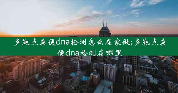 多靶点粪便dna检测怎么在家做;多靶点粪便dna检测在哪里