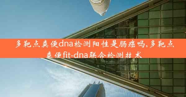 多靶点粪便dna检测阳性是肠癌吗,多靶点粪便fit-dna联合检测技术