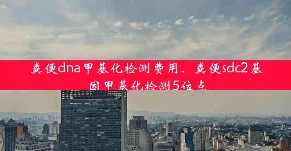 粪便dna甲基化检测费用、粪便sdc2基因甲基化检测5位点