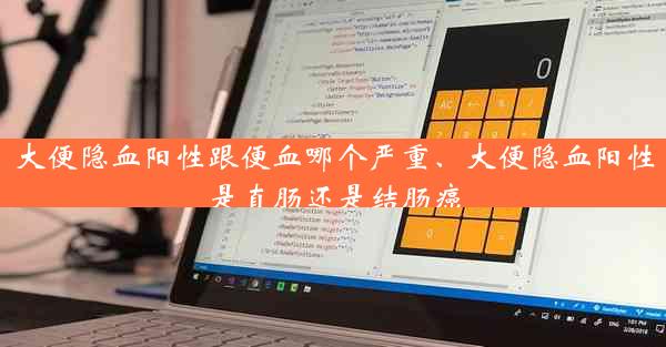 大便隐血阳性跟便血哪个严重、大便隐血阳性是直肠还是结肠癌