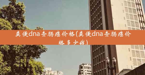 粪便dna查肠癌价格(粪便dna查肠癌价格多少钱)