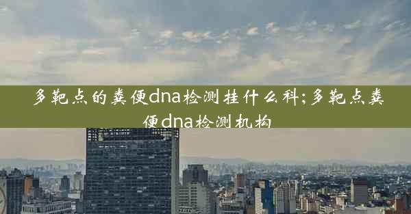 多靶点的粪便dna检测挂什么科;多靶点粪便dna检测机构