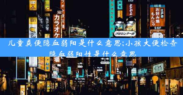 儿童粪便隐血弱阳是什么意思;小孩大便检查隐血弱阳性是什么意思