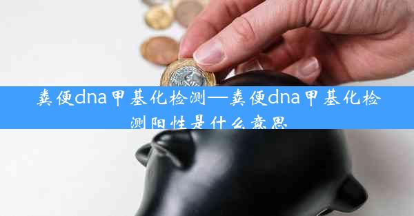 粪便dna甲基化检测—粪便dna甲基化检测阳性是什么意思