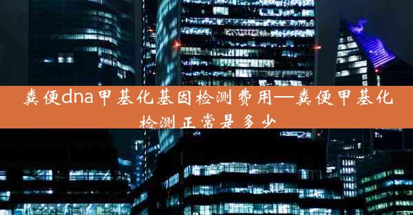 粪便dna甲基化基因检测费用—粪便甲基化检测正常是多少