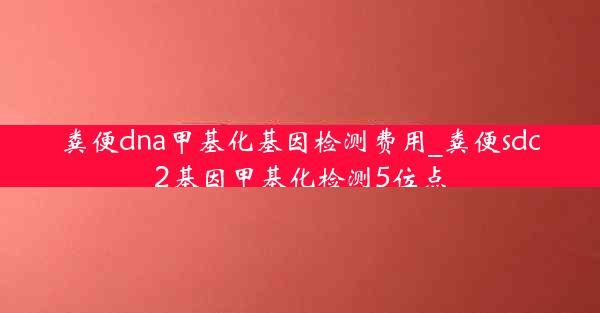 粪便dna甲基化基因检测费用_粪便sdc2基因甲基化检测5位点