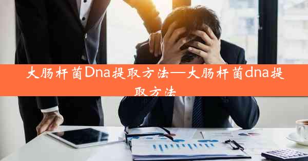 大肠杆菌Dna提取方法—大肠杆菌dna提取方法