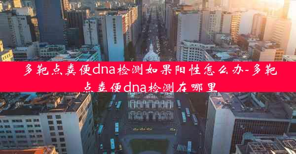 多靶点粪便dna检测如果阳性怎么办-多靶点粪便dna检测在哪里