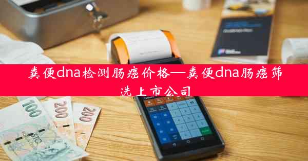 粪便dna检测肠癌价格—粪便dna肠癌筛选上市公司