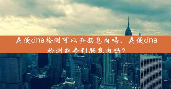 粪便dna检测可以查肠息肉吗、粪便dna检测能查到肠息肉吗？