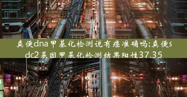 粪便dna甲基化检测说有癌准确吗;粪便sdc2基因甲基化检测结果阳性37.35