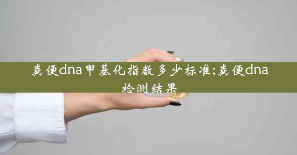 粪便dna甲基化指数多少标准;粪便dna检测结果