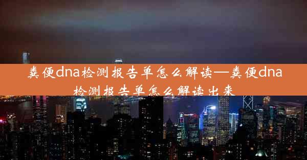 粪便dna检测报告单怎么解读—粪便dna检测报告单怎么解读出来