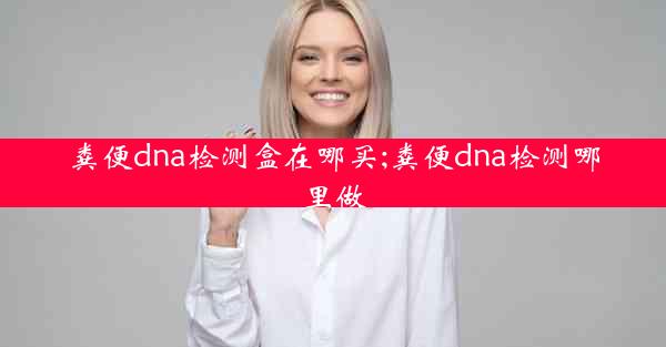 粪便dna检测盒在哪买;粪便dna检测哪里做