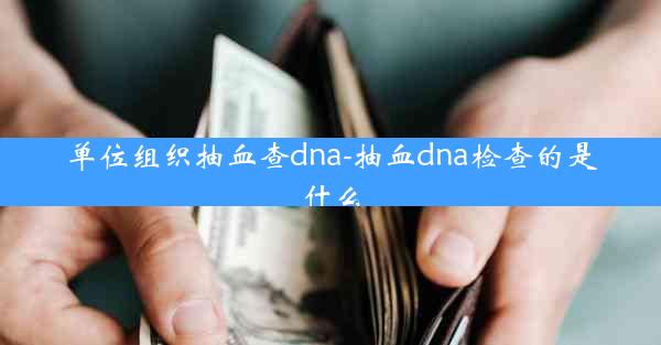 单位组织抽血查dna-抽血dna检查的是什么