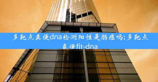 多靶点粪便dna检测阳性是肠癌吗;多靶点粪便fit-dna