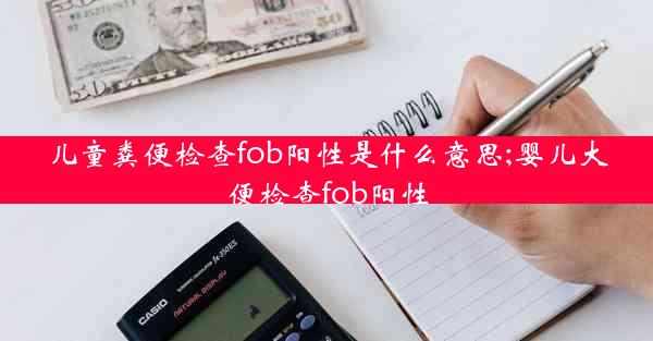 儿童粪便检查fob阳性是什么意思;婴儿大便检查fob阳性