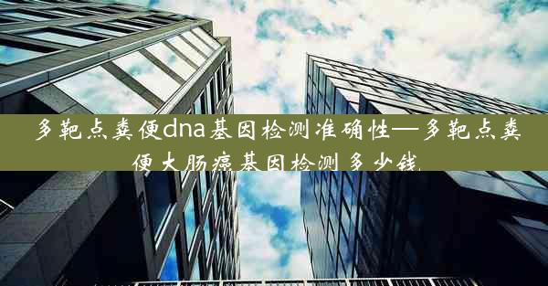 多靶点粪便dna基因检测准确性—多靶点粪便大肠癌基因检测多少钱