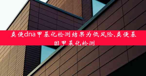 粪便dna甲基化检测结果为低风险,粪便基因甲基化检测