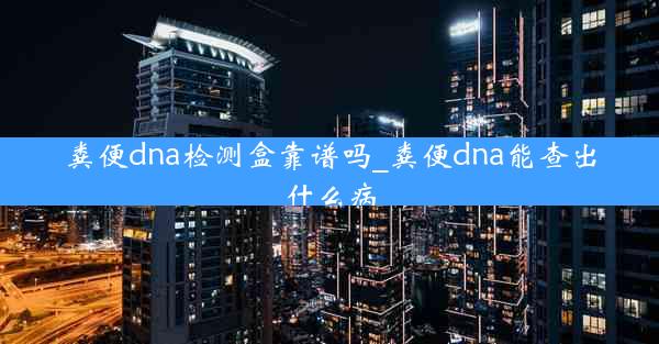 粪便dna检测盒靠谱吗_粪便dna能查出什么病