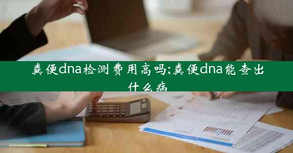 粪便dna检测费用高吗;粪便dna能查出什么病