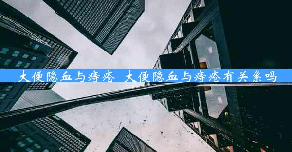 大便隐血与痔疮_大便隐血与痔疮有关系吗