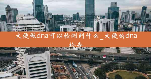 大便做dna可以检测到什么_大便的dna检查